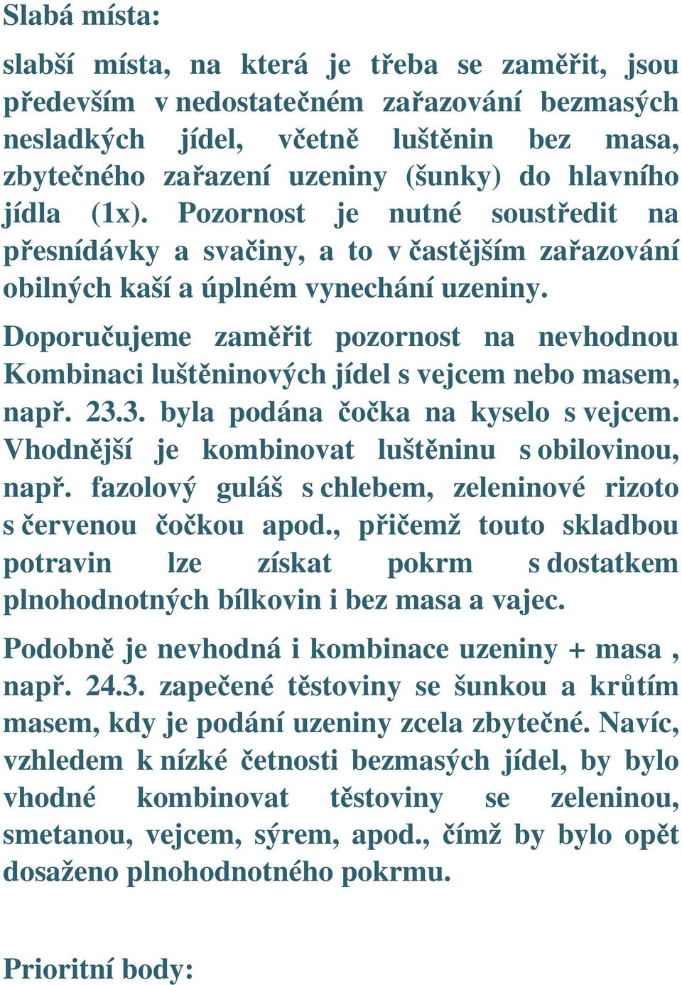 Doporučujeme zaměřit pozornost na nevhodnou Kombinaci luštěninových jídel s vejcem nebo masem, např. 23.3. byla podána čočka na kyselo s vejcem. Vhodnější je kombinovat luštěninu s obilovinou, např.