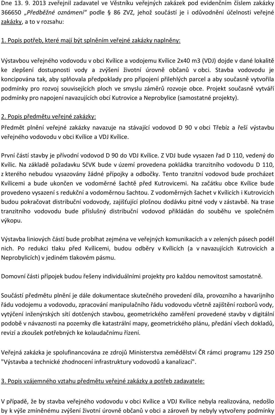 1. Popis potřeb, které mají být splněním veřejné zakázky naplněny: Výstavbou veřejného vodovodu v obci Kvílice a vodojemu Kvílice 2x40 m3 (VDJ) dojde v dané lokalitě ke zlepšení dostupnosti vody a