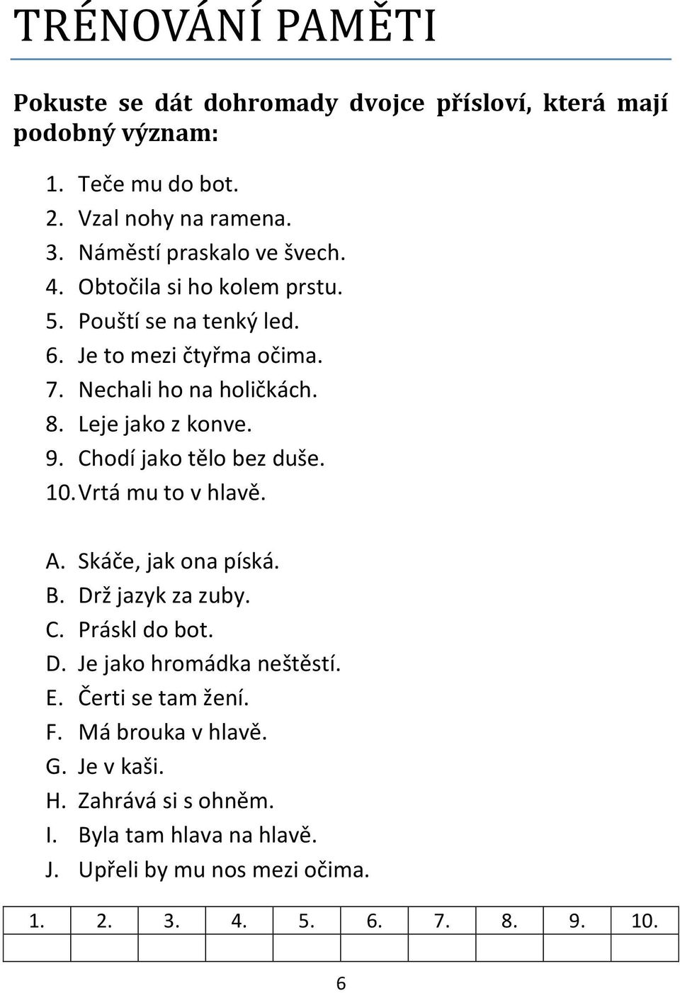 Leje jako z konve. 9. Chodí jako tělo bez duše. 10. Vrtá mu to v hlavě. A. Skáče, jak ona píská. B. Drž jazyk za zuby. C. Práskl do bot. D. Je jako hromádka neštěstí.