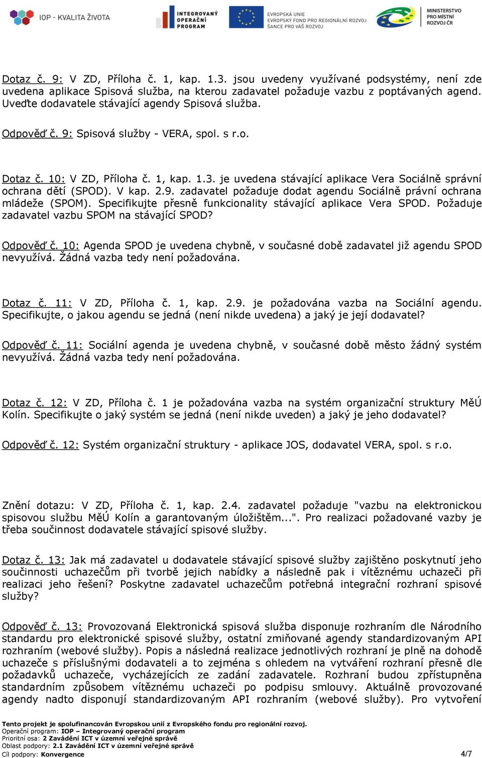 je uvedena stávající aplikace Vera Sociálně správní ochrana dětí (SPOD). V kap. 2.9. zadavatel požaduje dodat agendu Sociálně právní ochrana mládeže (SPOM).