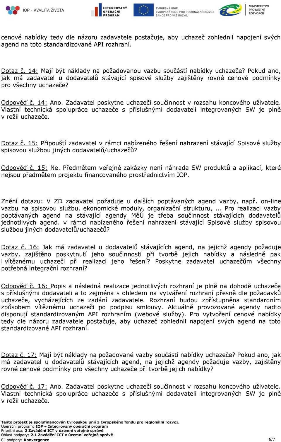 14: Ano. Zadavatel poskytne uchazeči součinnost v rozsahu koncového uživatele. Vlastní technická spolupráce uchazeče s příslušnými dodavateli integrovaných SW je plně v režii uchazeče. Dotaz č.