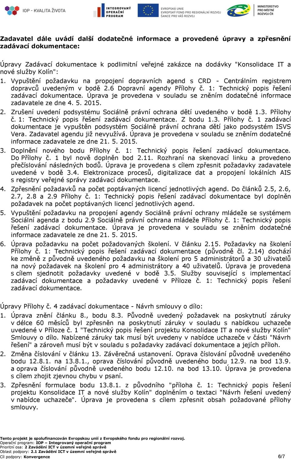 Úprava je provedena v souladu se zněním dodatečné informace zadavatele ze dne 4. 5. 2015. 2. Zrušení uvedení podsystému Sociálně právní ochrana dětí uvedeného v bodě 1.3. Přílohy č.