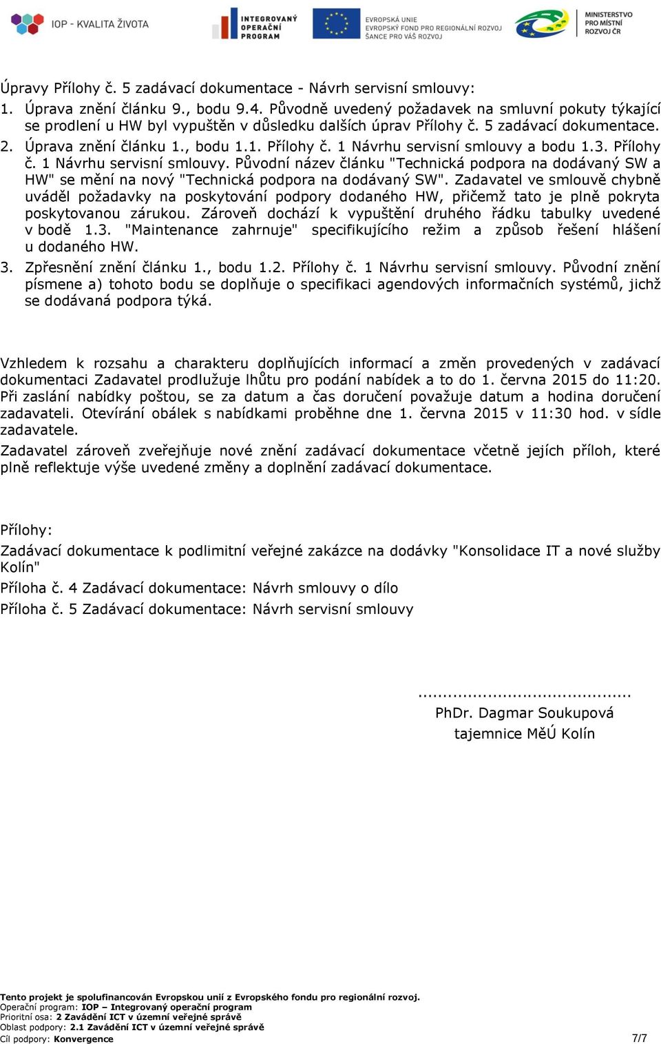 3. Přílohy č. 1 Návrhu servisní smlouvy. Původní název článku "Technická podpora na dodávaný SW a HW" se mění na nový "Technická podpora na dodávaný SW".