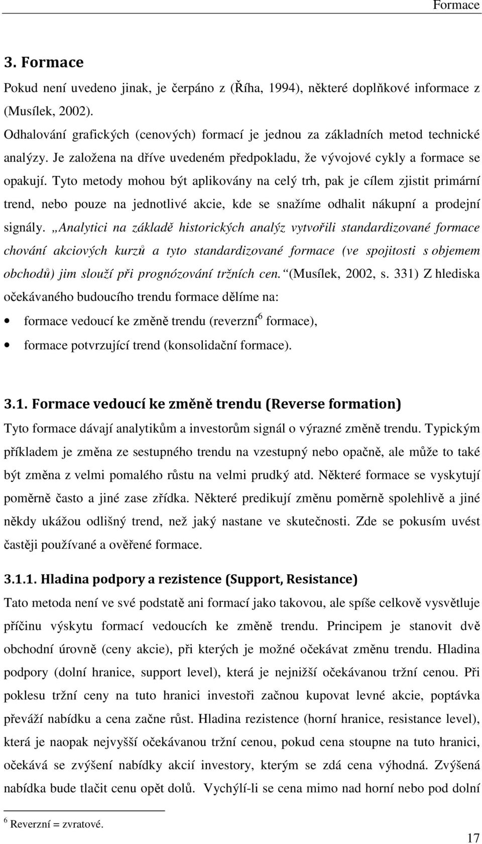 Tyto metody mohou být aplikovány na celý trh, pak je cílem zjistit primární trend, nebo pouze na jednotlivé akcie, kde se snažíme odhalit nákupní a prodejní signály.