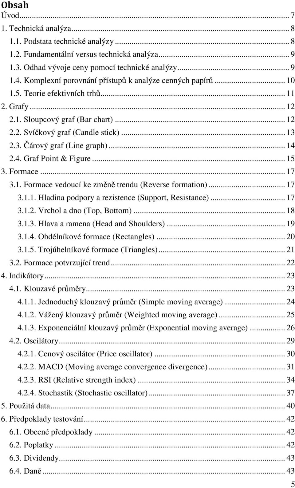 2.3. Čárový graf (Line graph)... 14 2.4. Graf Point & Figure... 15 3. Formace... 17 3.1. Formace vedoucí ke změně trendu (Reverse formation)... 17 3.1.1. Hladina podpory a rezistence (Support, Resistance).