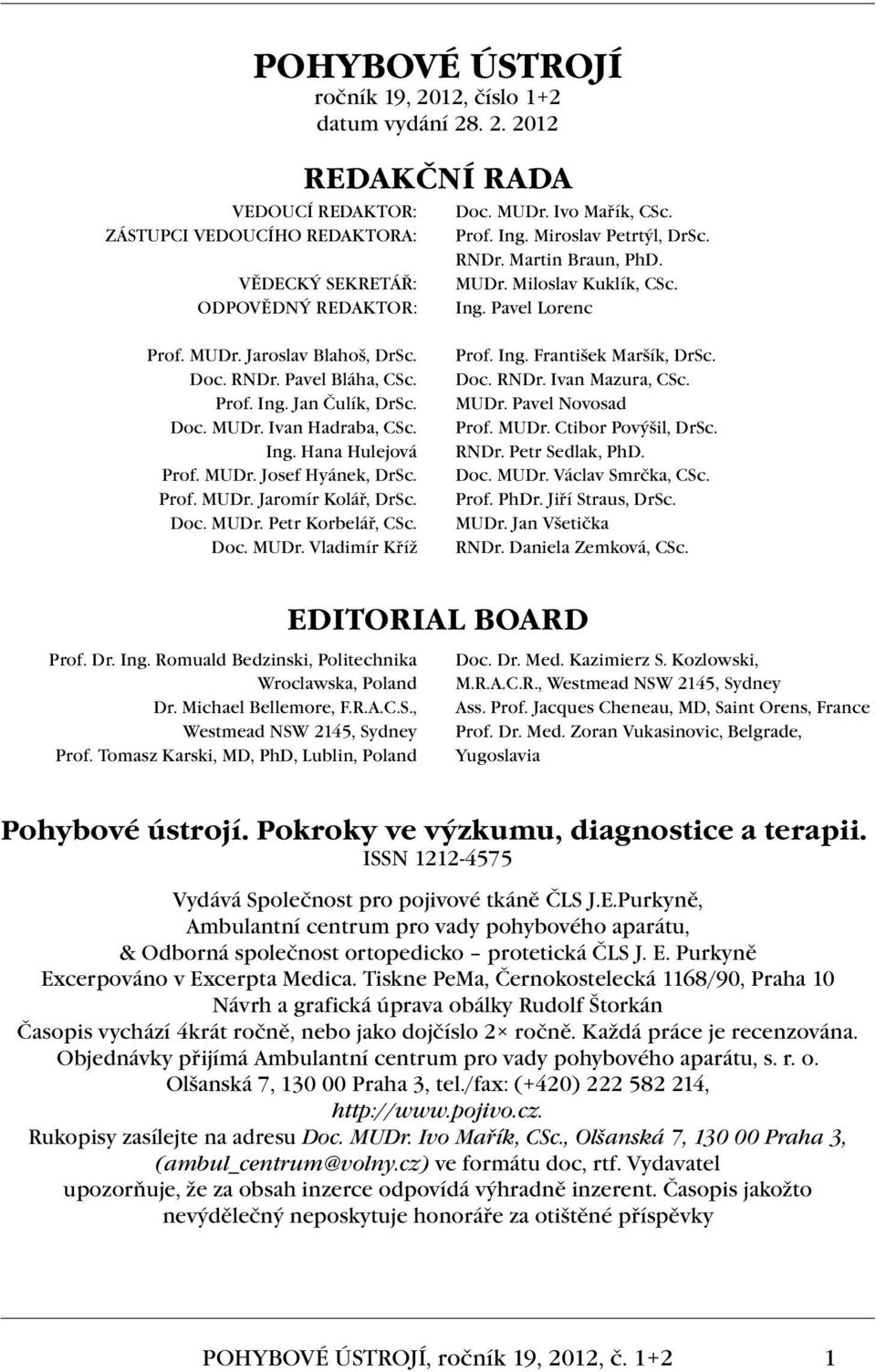 Doc. MUDr. Ivan Hadraba, CSc. Ing. Hana Hulejová Prof. MUDr. Josef Hyánek, DrSc. Prof. MUDr. Jaromír Kolář, DrSc. Doc. MUDr. Petr Korbelář, CSc. Doc. MUDr. Vladimír Kříž Prof. Ing. František Maršík, DrSc.