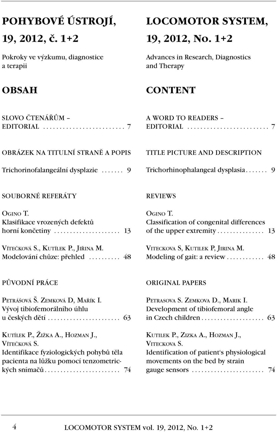 ....... 9 TITLE PICTURE and DESCRIPTION Trichorhinophalangeal dysplasia....... 9 SOUBORNÉ referáty Ogino T. Klasifikace vrozených defektů horní končetiny...................... 13 Vítečková S.