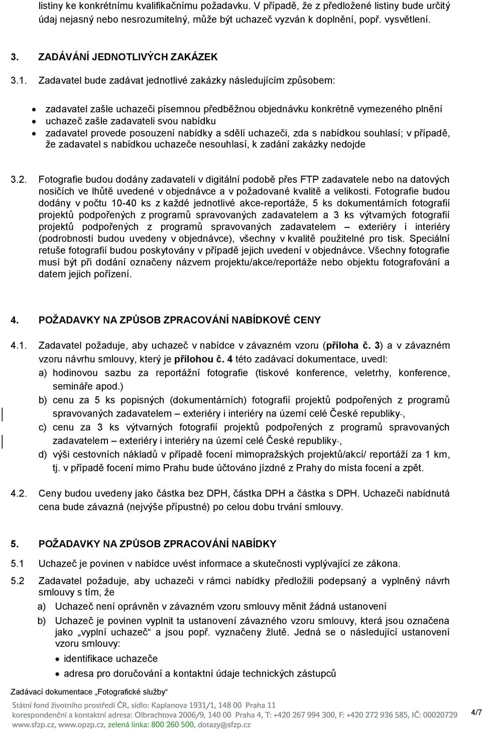 Zadavatel bude zadávat jednotlivé zakázky následujícím způsobem: zadavatel zašle uchazeči písemnou předběžnou objednávku konkrétně vymezeného plnění uchazeč zašle zadavateli svou nabídku zadavatel