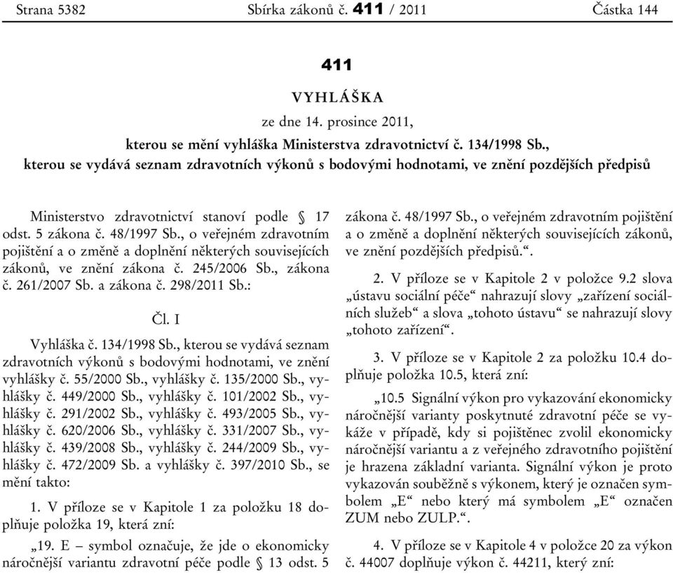 , o veřejném zdravotním pojištění a o změně a doplnění některých souvisejících zákonů, ve znění zákona č. 245/2006 Sb., zákona č. 261/2007 Sb. a zákona č. 298/2011 Sb.: Čl. I Vyhláška č. 134/1998 Sb.