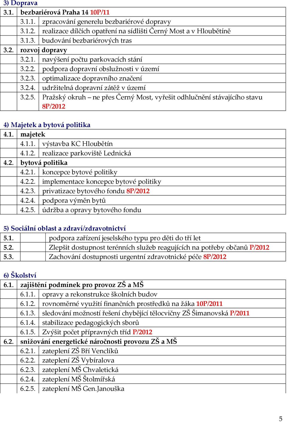 Pražský okruh ne přes Černý Most, vyřešit odhlučnění stávajícího stavu 8P/2012 4) Majetek a bytová politika 4.1. majetek 4.1.1. výstavba KC Hloubětín 4.1.2. parkoviště Lednická 4.2. bytová politika 4.2.1. koncepce bytové politiky 4.