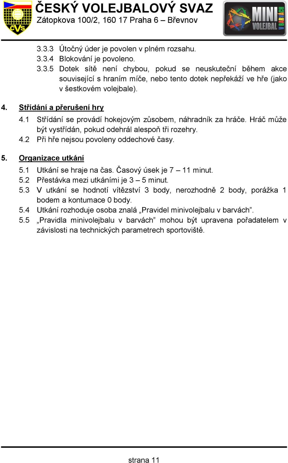 Organizace utkání 5.1 Utkání se hraje na čas. Časový úsek je 7 11 minut. 5.2 Přestávka mezi utkáními je 3 5 minut. 5.3 V utkání se hodnotí vítězství 3 body, nerozhodně 2 body, porážka 1 bodem a kontumace 0 body.