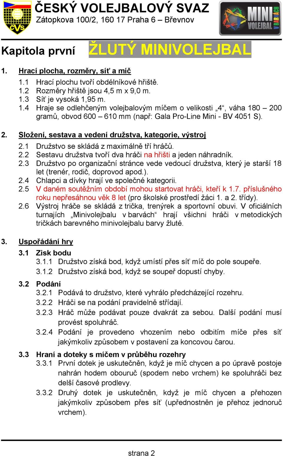 ). 2.4 Chlapci a dívky hrají ve společné kategorii. 2.5 V daném soutěžním období mohou startovat hráči, kteří k 1.7. příslušného roku nepřesáhnou věk 8 let (pro školské prostředí žáci 1. a 2. třídy).