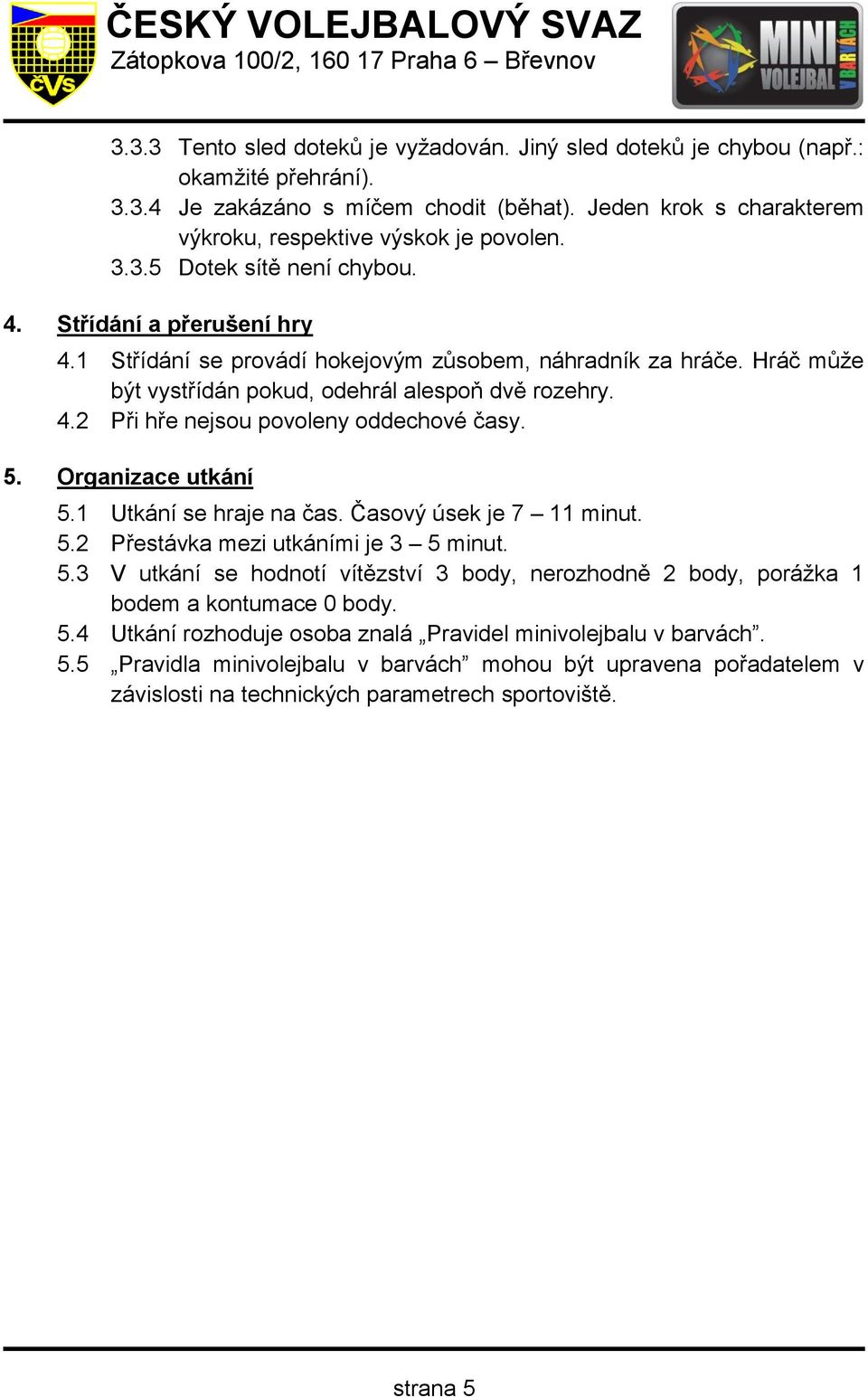 5. Organizace utkání 5.1 Utkání se hraje na čas. Časový úsek je 7 11 minut. 5.2 Přestávka mezi utkáními je 3 5 minut. 5.3 V utkání se hodnotí vítězství 3 body, nerozhodně 2 body, porážka 1 bodem a kontumace 0 body.