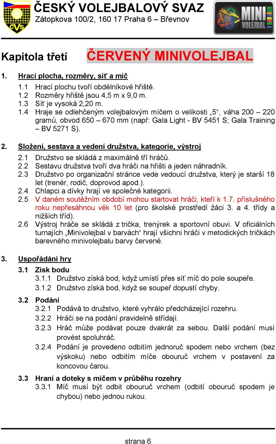 ). 2.4 Chlapci a dívky hrají ve společné kategorii. 2.5 V daném soutěžním období mohou startovat hráči, kteří k 1.7. příslušného roku nepřesáhnou věk 10 let (pro školské prostředí žáci 3. a 4.