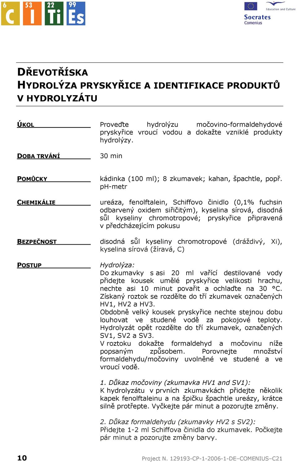 ph-metr ureáza, fenolftalein, Schiffovo činidlo (0,1% fuchsin odbarvený oxidem siřičitým), kyselina sírová, disodná sůl kyseliny chromotropové; pryskyřice připravená v předcházejícím pokusu disodná