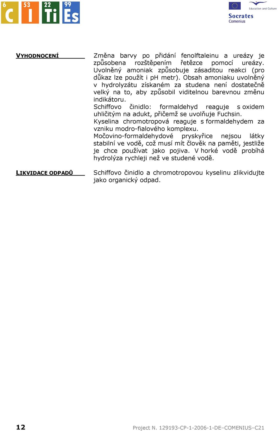 Schiffovo činidlo: formaldehyd reaguje s oxidem uhličitým na adukt, přičemž se uvolňuje Fuchsin. Kyselina chromotropová reaguje s formaldehydem za vzniku modro-fialového komplexu.