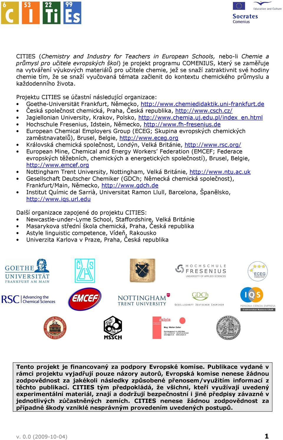 Projektu CITIES se účastní následující organizace: Goethe-Universität Frankfurt, Německo, http://www.chemiedidaktik.uni-frankfurt.de Česká společnost chemická, Praha, Česká republika, http://www.csch.