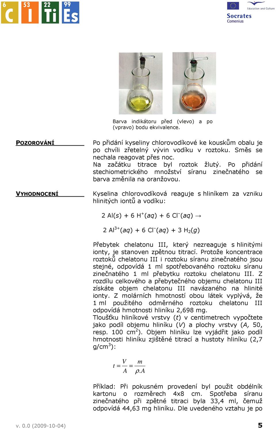 Kyselina chlorovodíková reaguje s hliníkem za vzniku hlinitých iontů a vodíku: 2 Al(s) + 6 H + (aq) + 6 Cl (aq) 2 Al 3+ (aq) + 6 Cl (aq) + 3 H 2 (g) Přebytek chelatonu III, který nezreaguje s