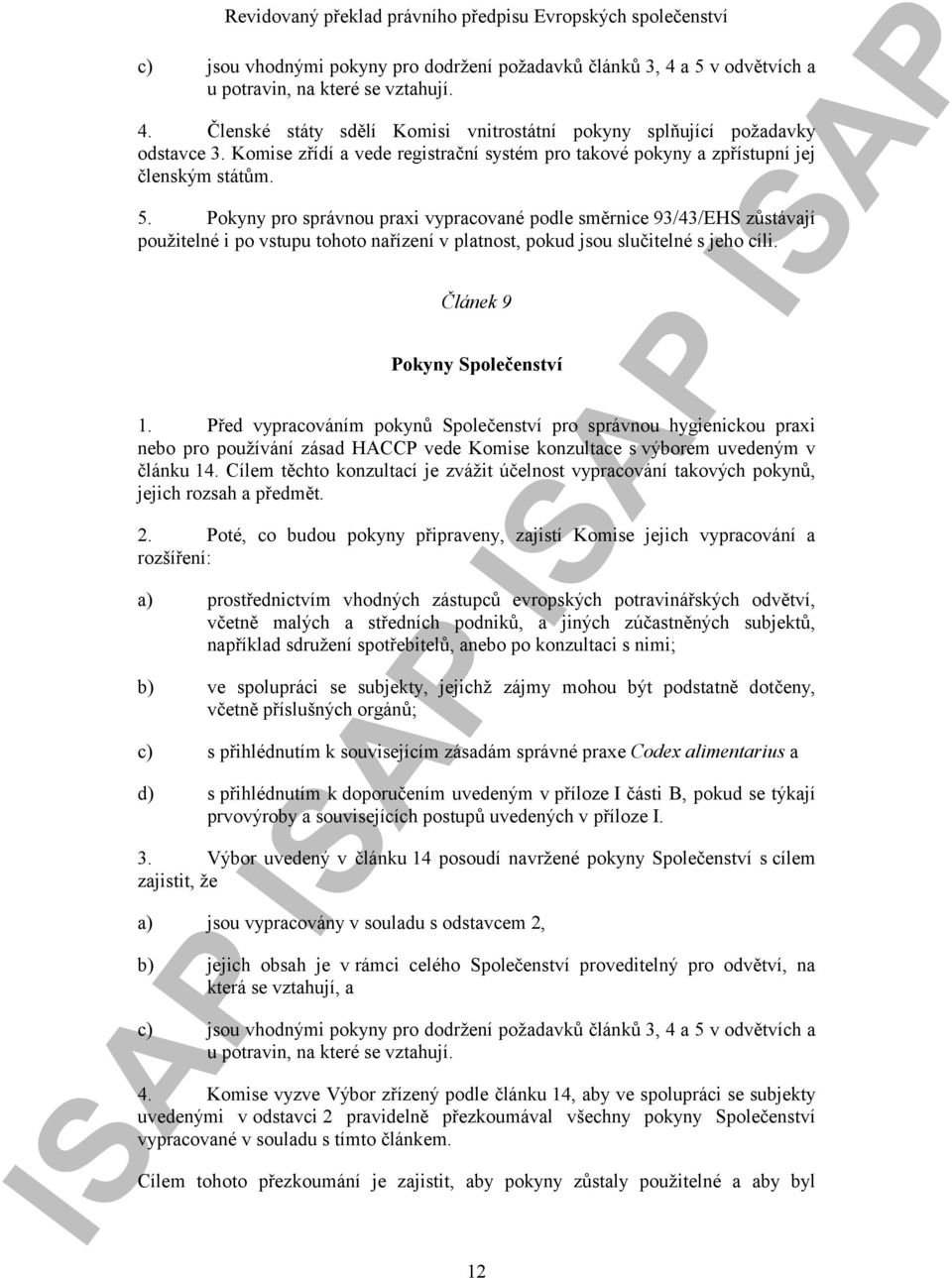 Pokyny pro správnou praxi vypracované podle směrnice 93/43/EHS zůstávají použitelné i po vstupu tohoto nařízení v platnost, pokud jsou slučitelné s jeho cíli. Článek 9 Pokyny Společenství 1.