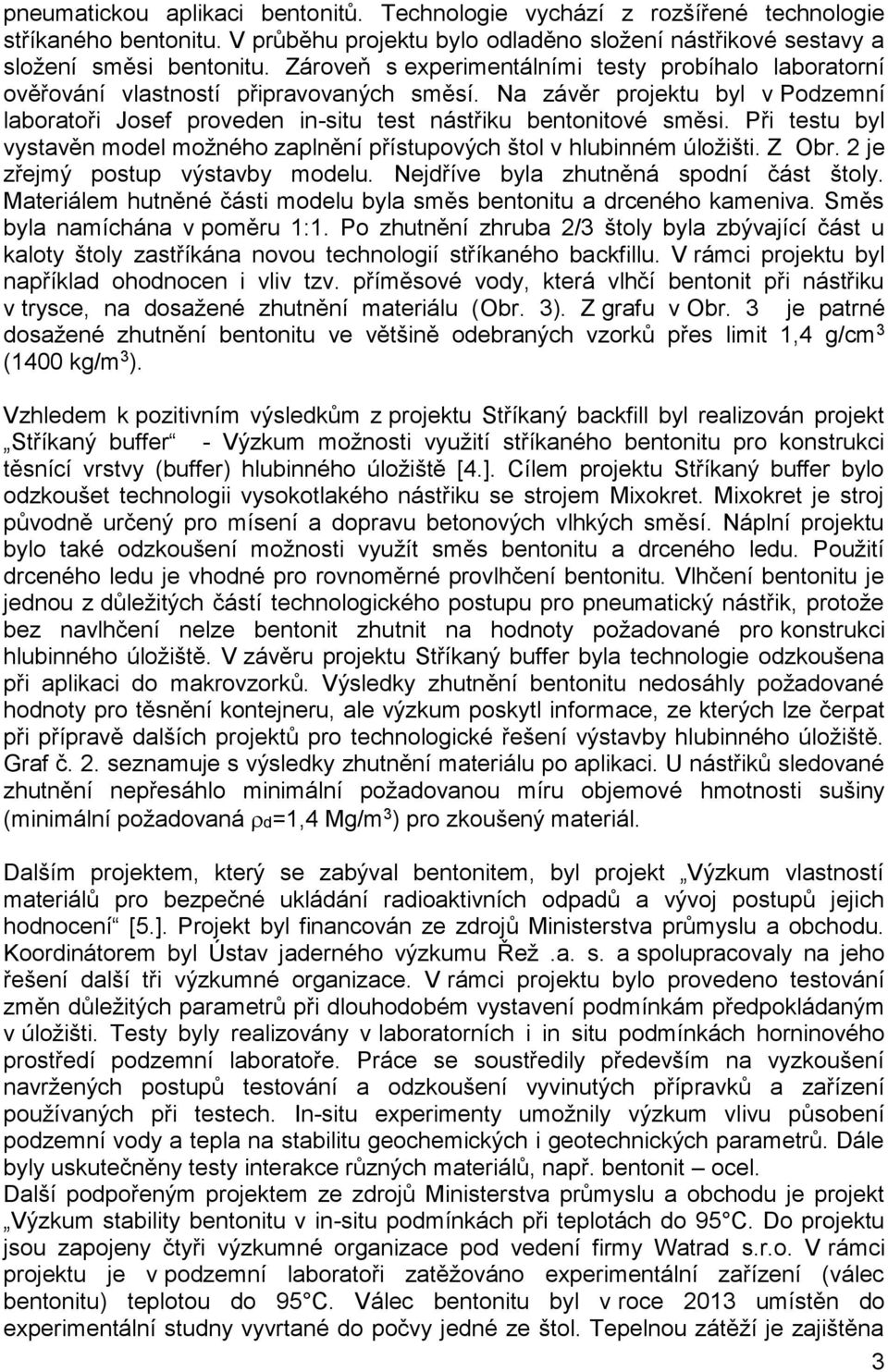 Při testu byl vystavěn model možného zaplnění přístupových štol v hlubinném úložišti. Z Obr. 2 je zřejmý postup výstavby modelu. Nejdříve byla zhutněná spodní část štoly.