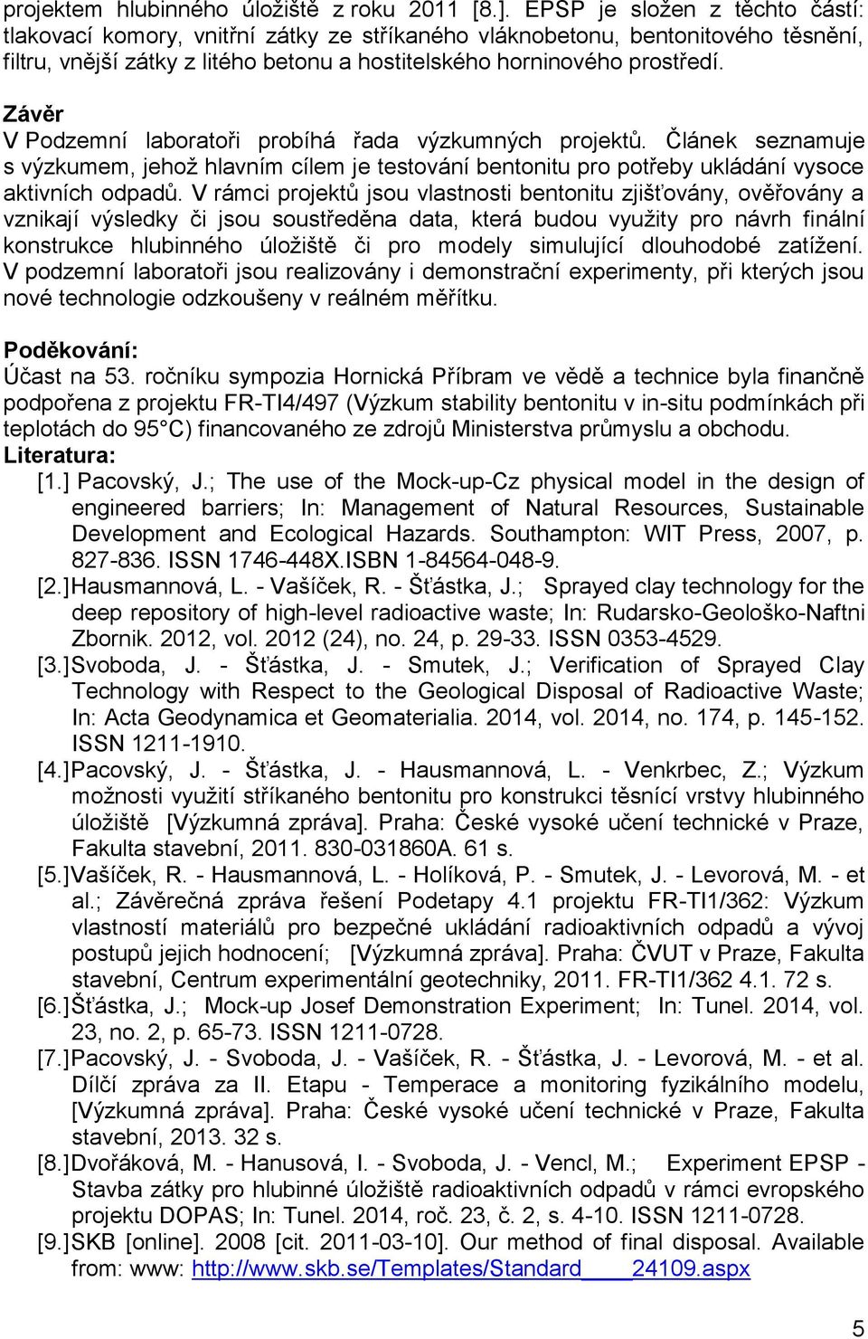 Závěr V Podzemní laboratoři probíhá řada výzkumných projektů. Článek seznamuje s výzkumem, jehož hlavním cílem je testování bentonitu pro potřeby ukládání vysoce aktivních odpadů.