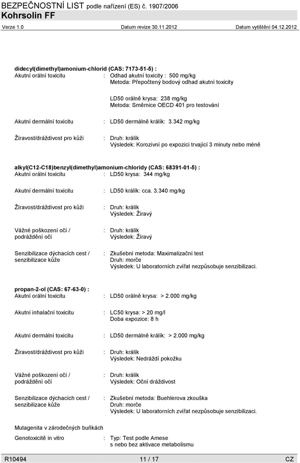 342 mg/kg : Druh: králík Výsledek: Korozivní po expozici trvající 3 minuty nebo méně alkyl(c12-c18)benzyl(dimethyl)amonium-chloridy (CAS: 68391-01-5) : Akutní orální toxicitu : LD50 krysa: 344 mg/kg