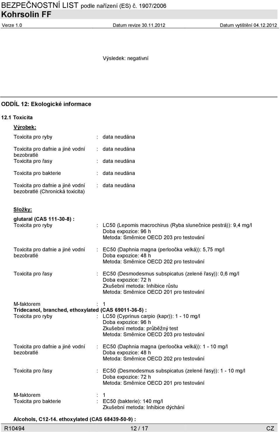 řasy : LC50 (Lepomis macrochirus (Ryba slunečnice pestrá)): 9,4 mg/l Doba expozice: 96 h Metoda: Směrnice OECD 203 pro testování : EC50 (Daphnia magna (perloočka velká)): 5,75 mg/l Doba expozice: 48