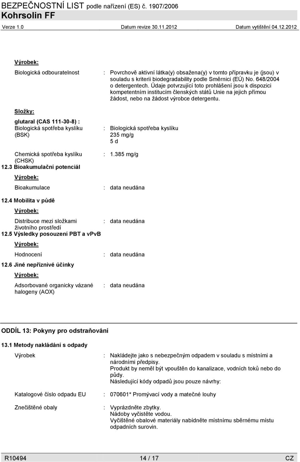 6 Jiné nepříznivé účinky Výrobek: Adsorbované organicky vázané halogeny (AOX) : Povrchově aktivní látka(y) obsažena(y) v tomto přípravku je (jsou) v souladu s kriterii biodegradability podle Směrnici