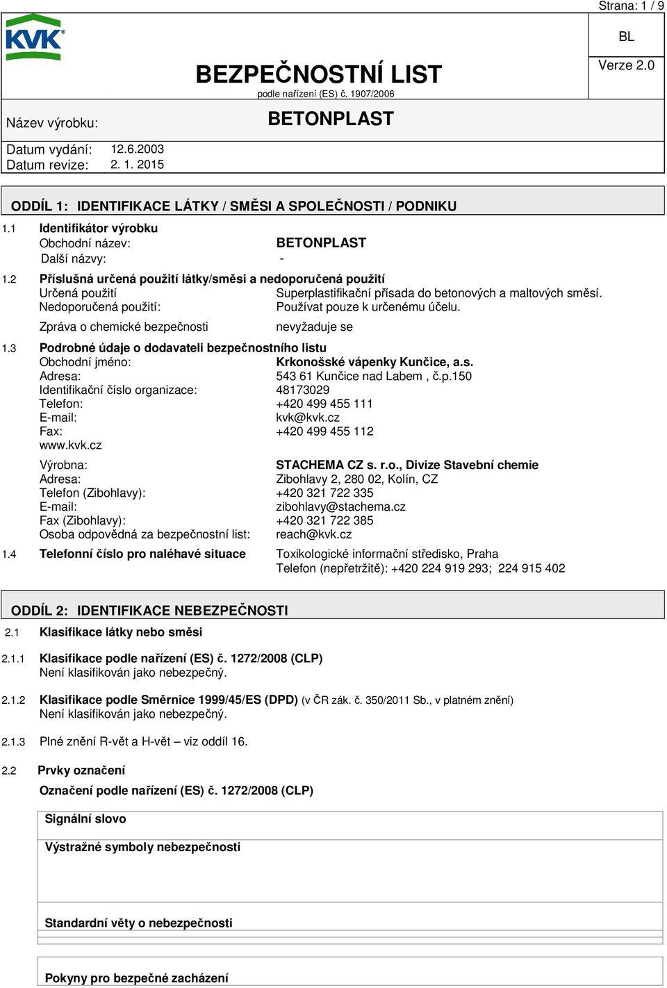 Zpráva o chemické bezpečnosti nevyžaduje se 1.3 Podrobné údaje o dodavateli bezpečnostního listu Obchodní jméno: Krkonošské vápenky Kunčice, a.s. Adresa: 543 61 Kunčice nad Labem, č.p.150 Identifikační číslo organizace: 48173029 Telefon: +420 499 455 111 E-mail: kvk@kvk.