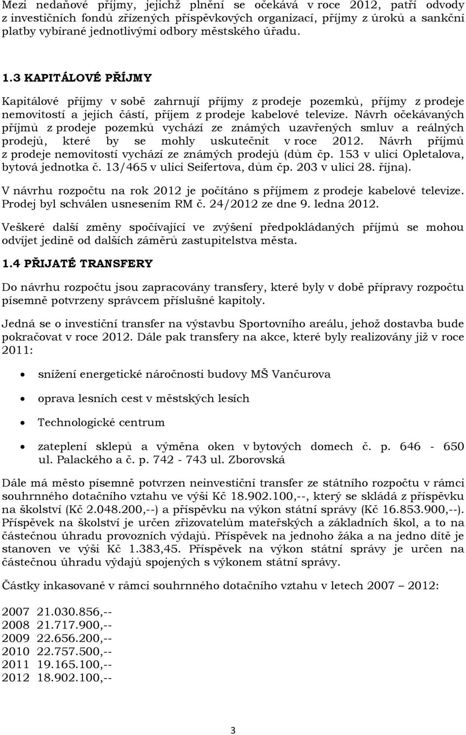 Návrh očekávaných příjmů z prodeje pozemků vychází ze známých uzavřených smluv a reálných prodejů, které by se mohly uskutečnit v roce 2012.