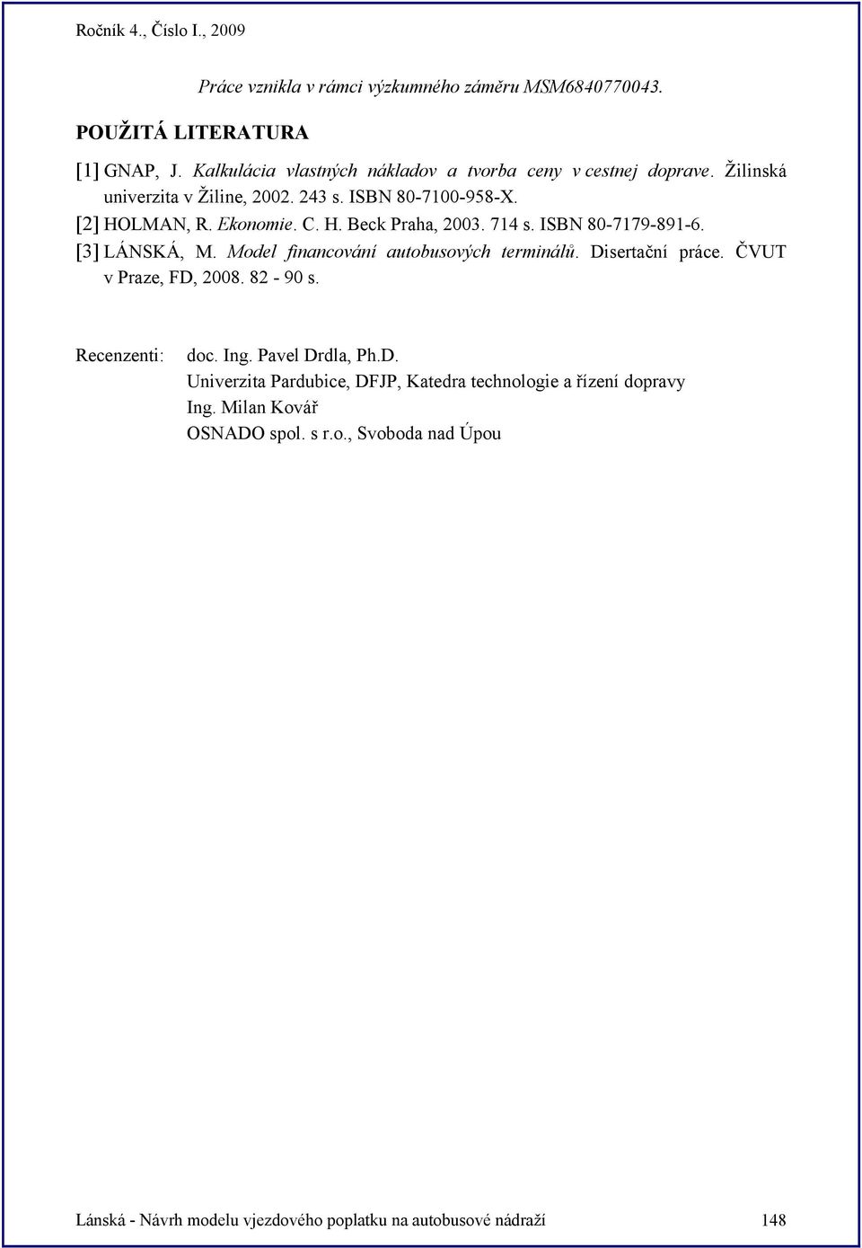 Model financování autobusových terminálů. Disertační práce. ČVUT v Praze, FD, 2008. 82-90 s. Recenzenti: doc. Ing. Pavel Drdla, Ph.D. Univerzita Pardubice, DFJP, Katedra technologie a řízení dopravy Ing.