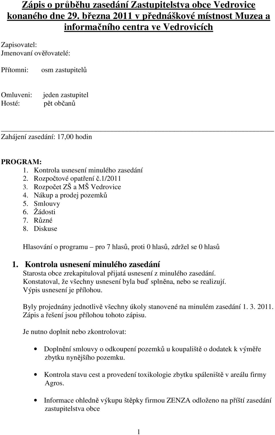 zasedání: 17,00 hodin PROGRAM: 1. Kontrola usnesení minulého zasedání 2. Rozpočtové opatření č.1/2011 3. Rozpočet ZŠ a MŠ Vedrovice 4. Nákup a prodej pozemků 5. Smlouvy 6. Žádosti 7. Různé 8.