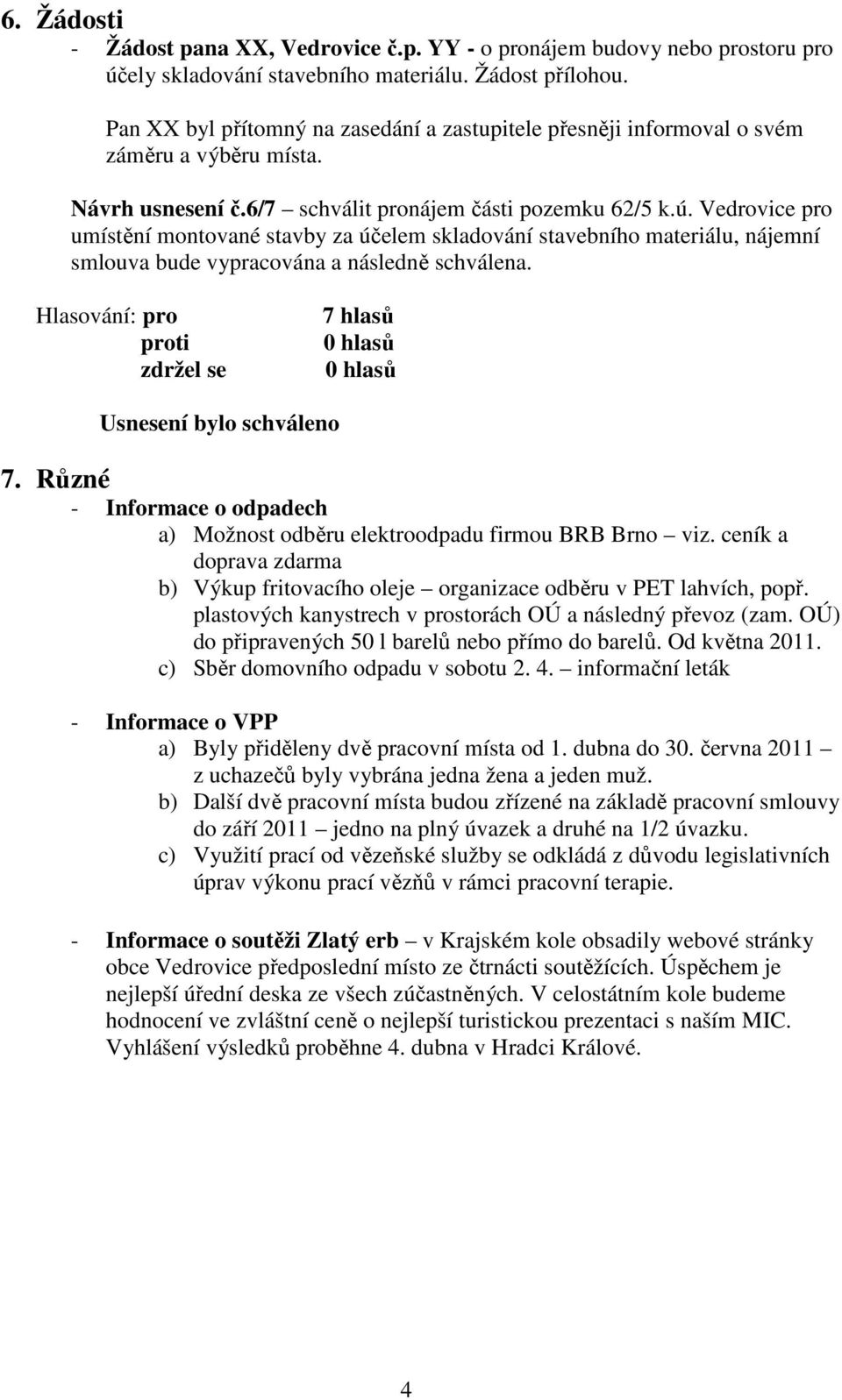 Vedrovice pro umístění montované stavby za účelem skladování stavebního materiálu, nájemní smlouva bude vypracována a následně schválena. 7 hlasů 7.