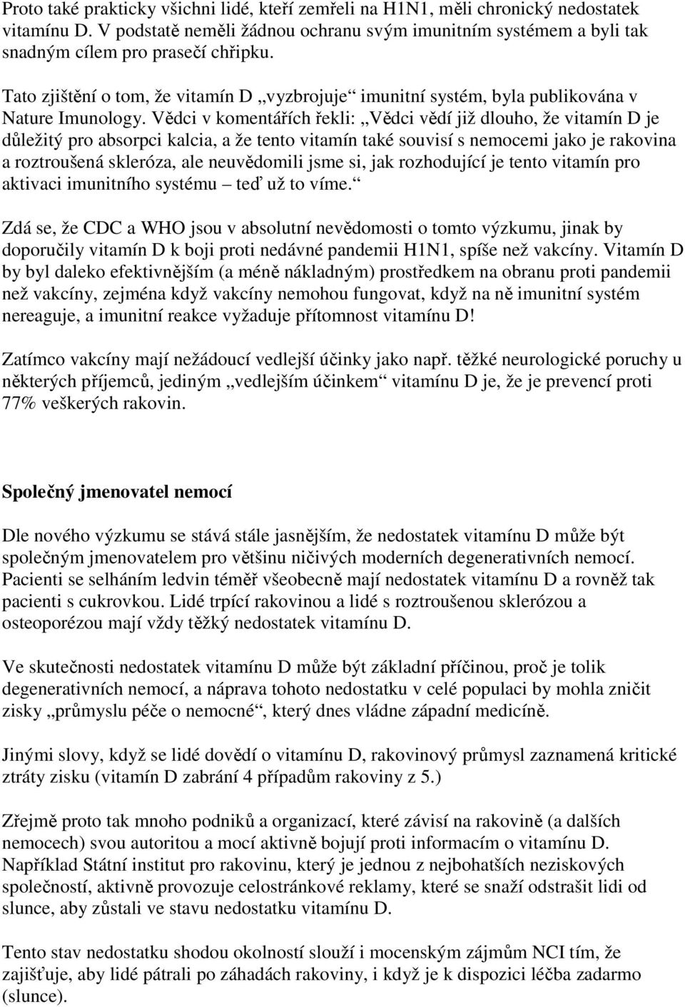 Vědci v komentářích řekli: Vědci vědí již dlouho, že vitamín D je důležitý pro absorpci kalcia, a že tento vitamín také souvisí s nemocemi jako je rakovina a roztroušená skleróza, ale neuvědomili