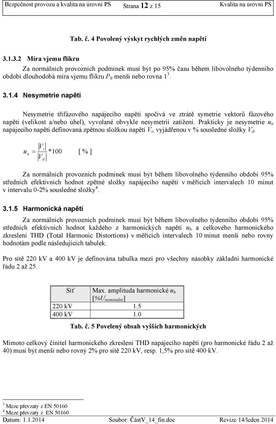 Prakticky je nesymetrie u u napájecího napětí definovaná zpětnou složkou napětí V i, vyjádřenou v % sousledné složky V d.