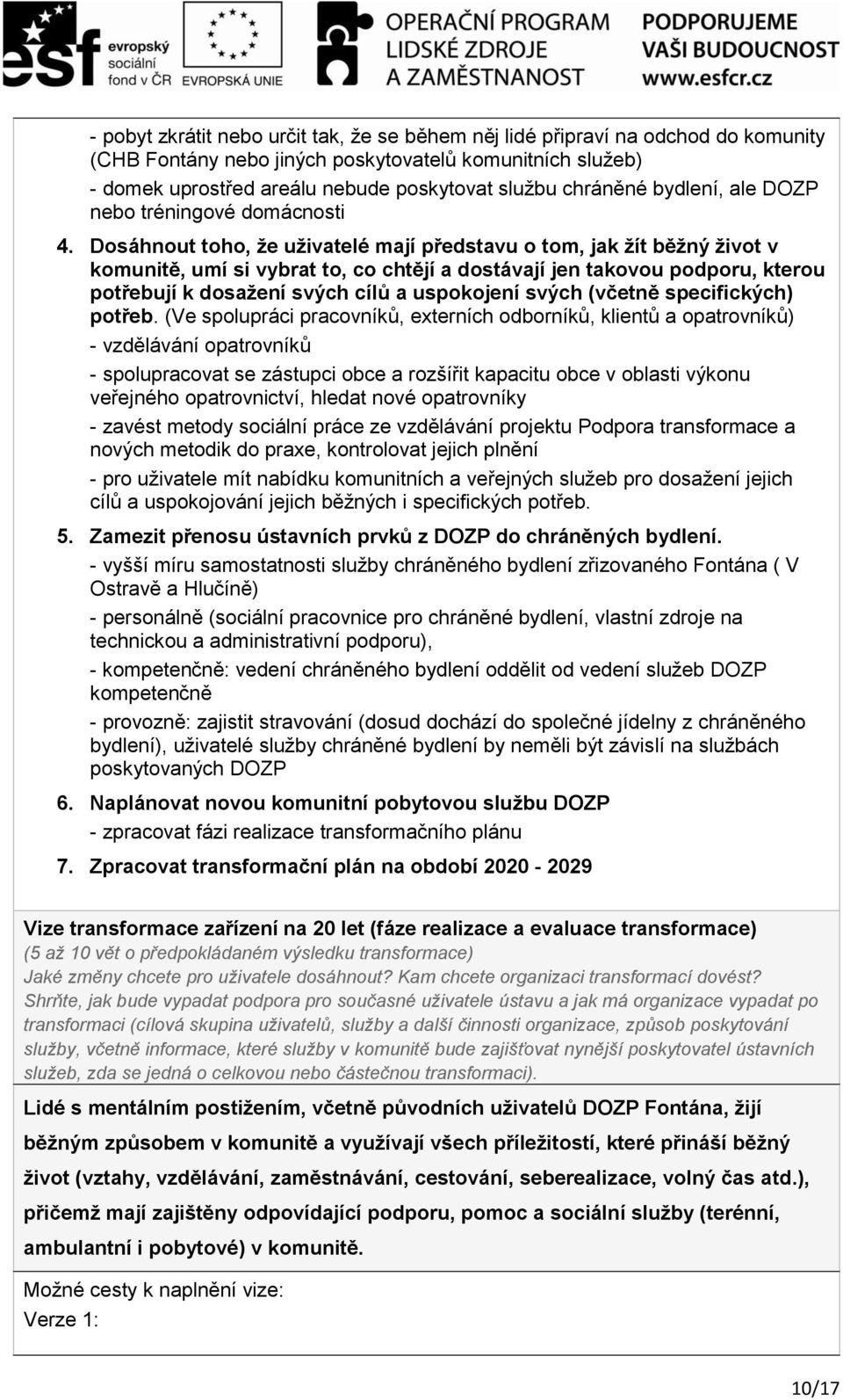 Dosáhnout toho, že uživatelé mají představu o tom, jak žít běžný život v komunitě, umí si vybrat to, co chtějí a dostávají jen takovou podporu, kterou potřebují k dosažení svých cílů a uspokojení