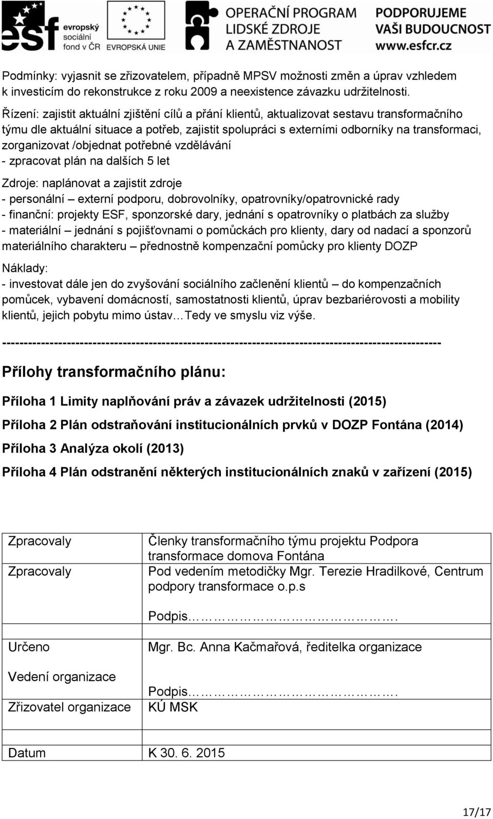 zorganizovat /objednat potřebné vzdělávání - zpracovat plán na dalších 5 let Zdroje: naplánovat a zajistit zdroje - personální externí podporu, dobrovolníky, opatrovníky/opatrovnické rady - finanční: