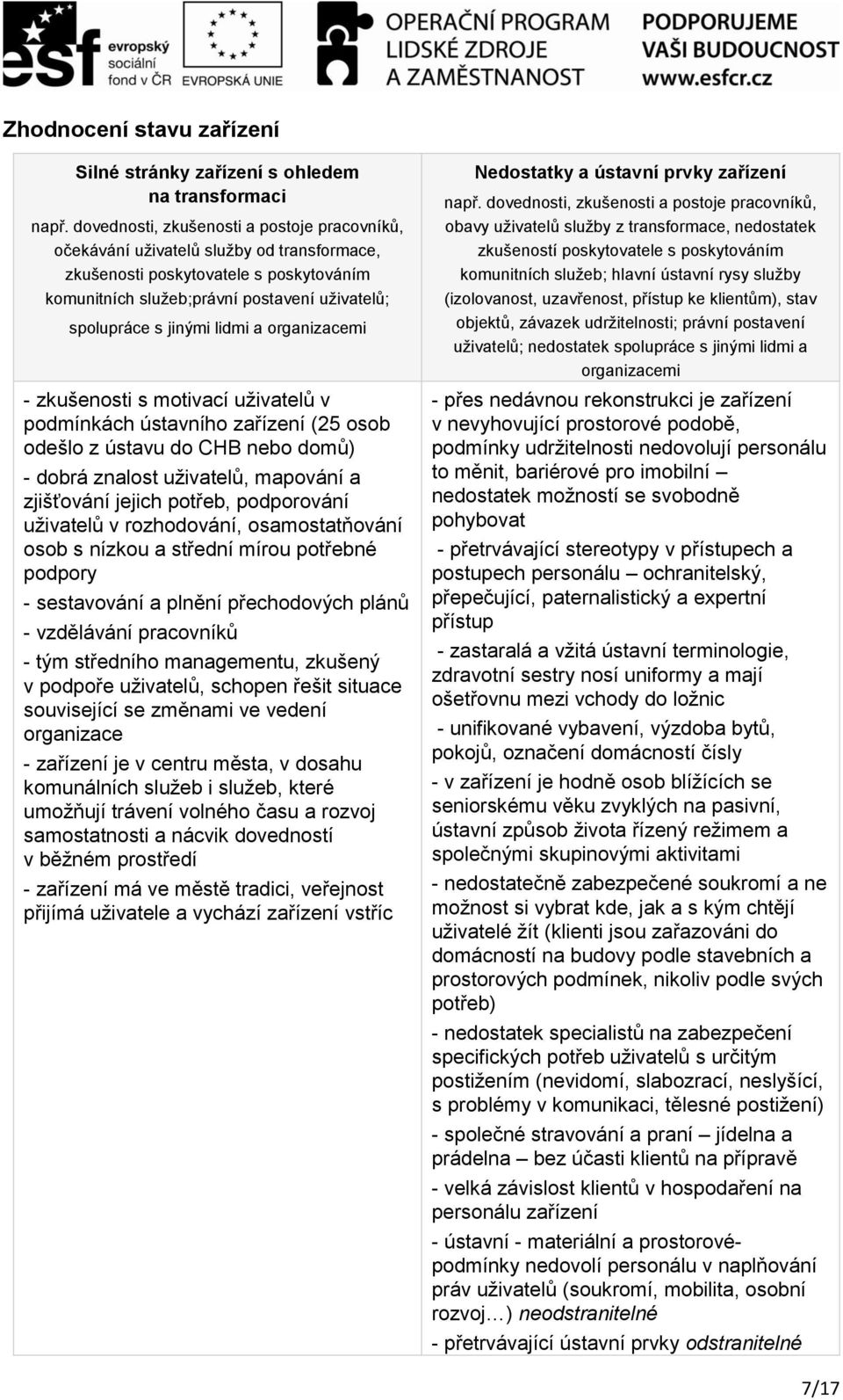 lidmi a organizacemi - zkušenosti s motivací uživatelů v podmínkách ústavního zařízení (25 osob odešlo z ústavu do CHB nebo domů) - dobrá znalost uživatelů, mapování a zjišťování jejich potřeb,