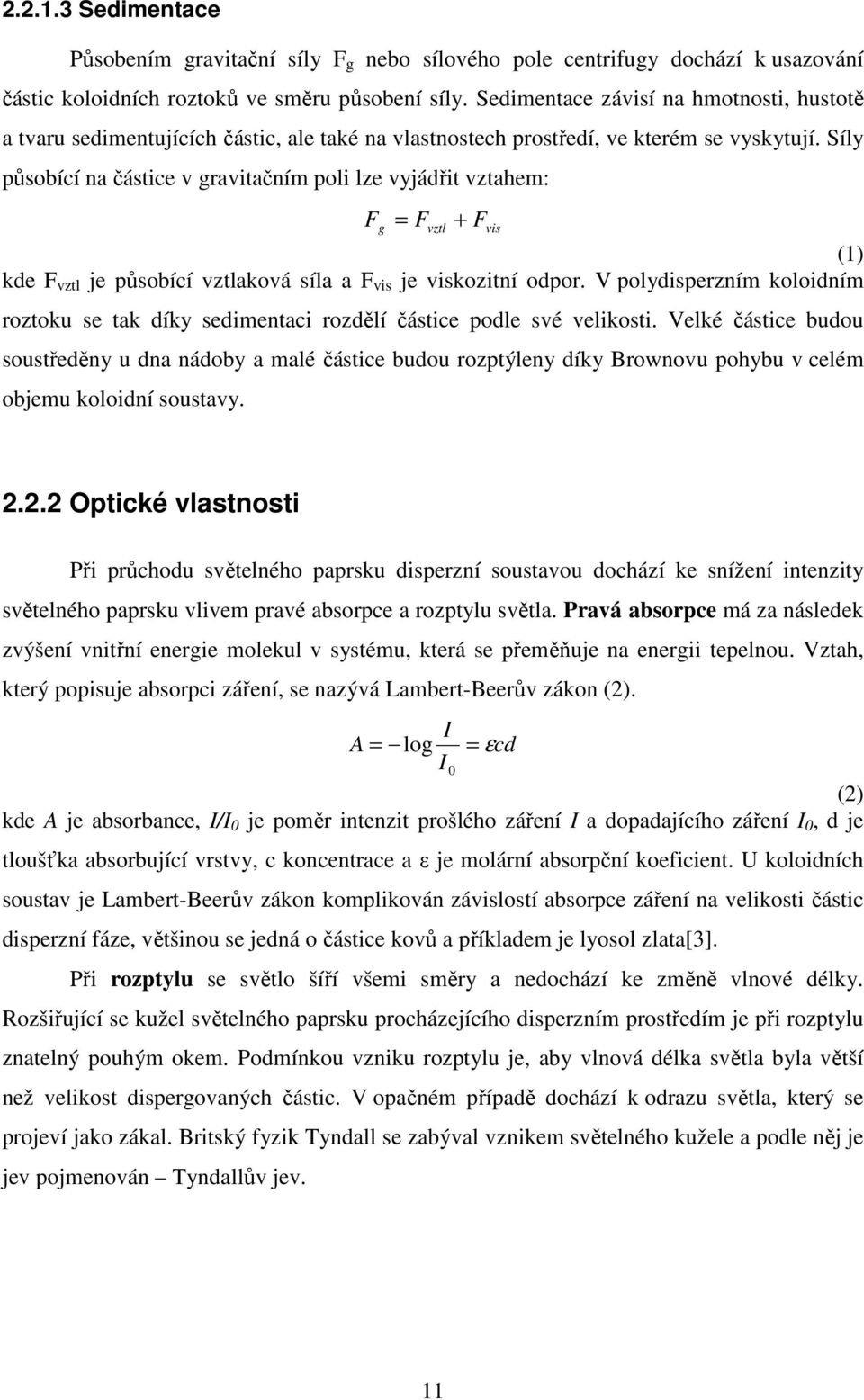 Síly působící na částice v gravitačním poli lze vyjádřit vztahem: F = F + F g vztl (1) kde F vztl je působící vztlaková síla a F vis je viskozitní odpor.