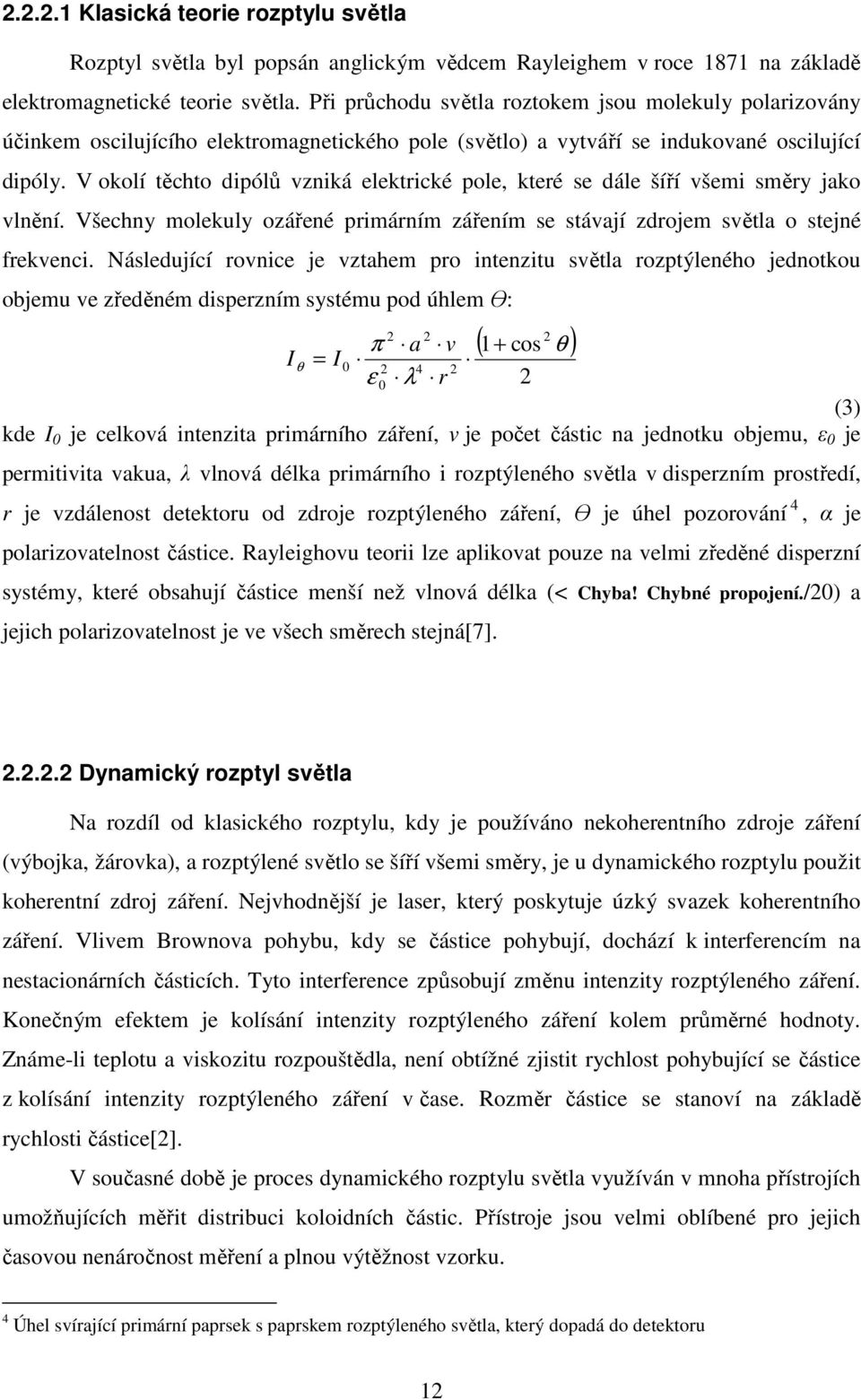 V okolí těchto dipólů vzniká elektrické pole, které se dále šíří všemi směry jako vlnění. Všechny molekuly ozářené primárním zářením se stávají zdrojem světla o stejné frekvenci.