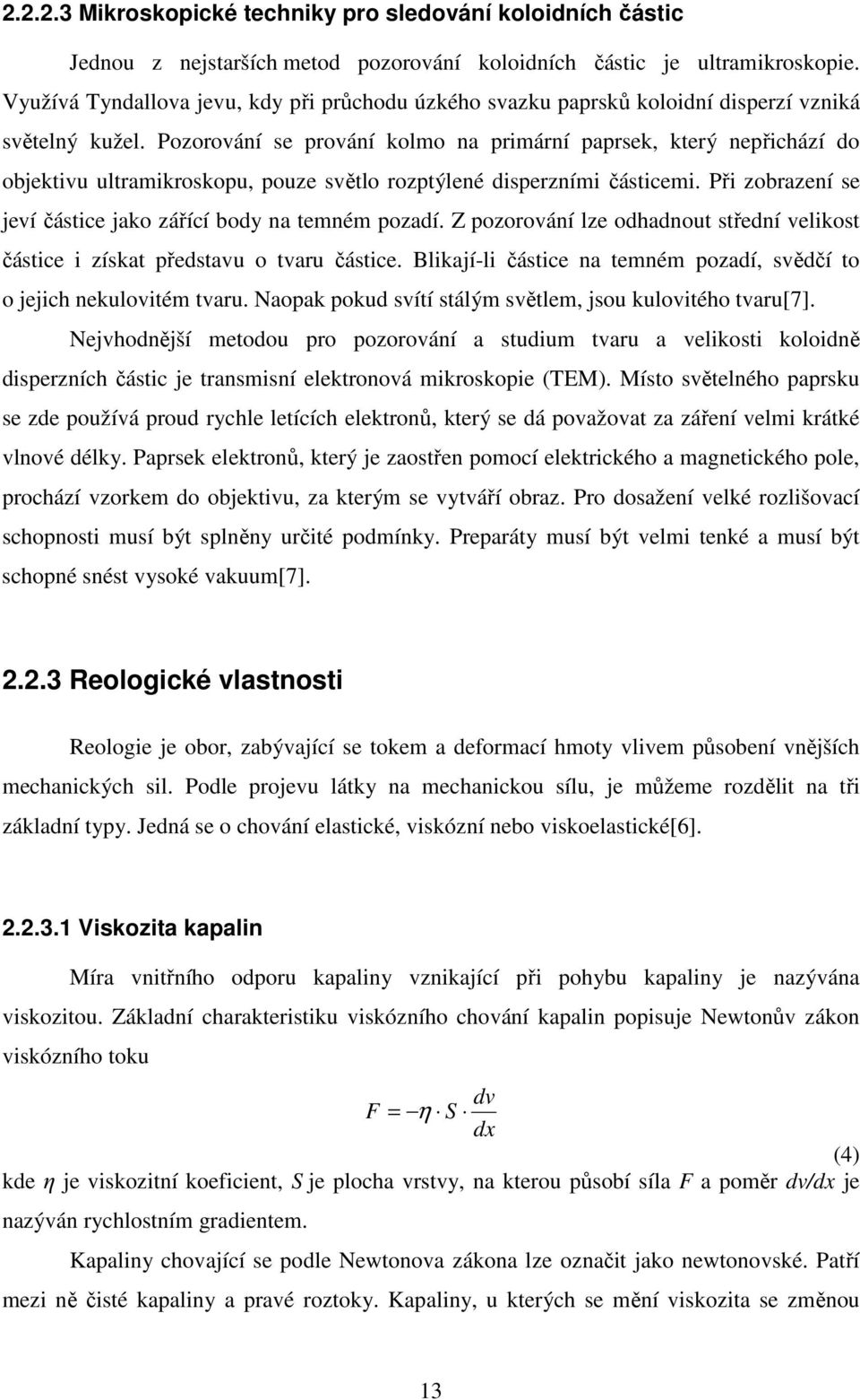 Pozorování se prování kolmo na primární paprsek, který nepřichází do objektivu ultramikroskopu, pouze světlo rozptýlené disperzními částicemi.