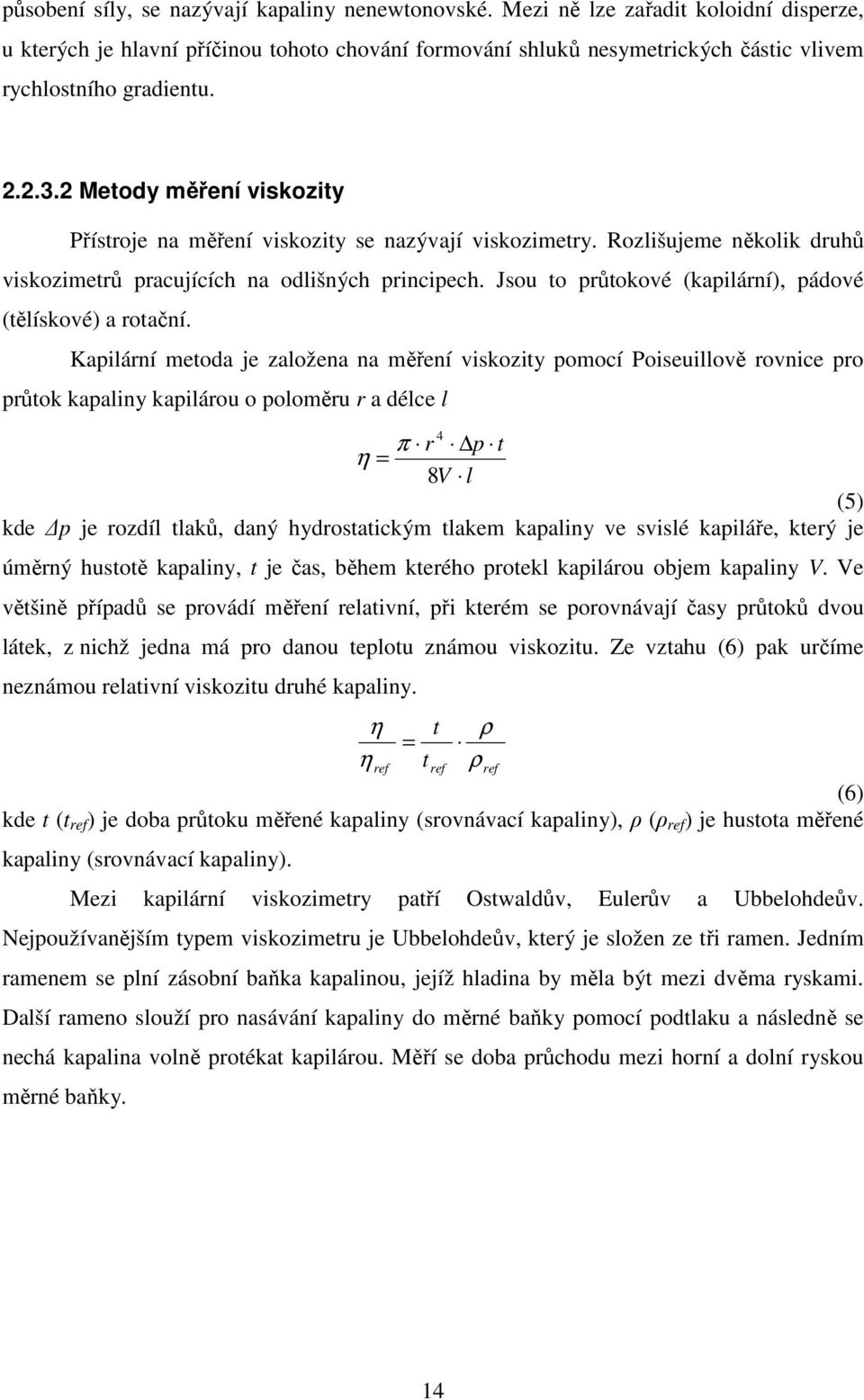 2 Metody měření viskozity Přístroje na měření viskozity se nazývají viskozimetry. Rozlišujeme několik druhů viskozimetrů pracujících na odlišných principech.