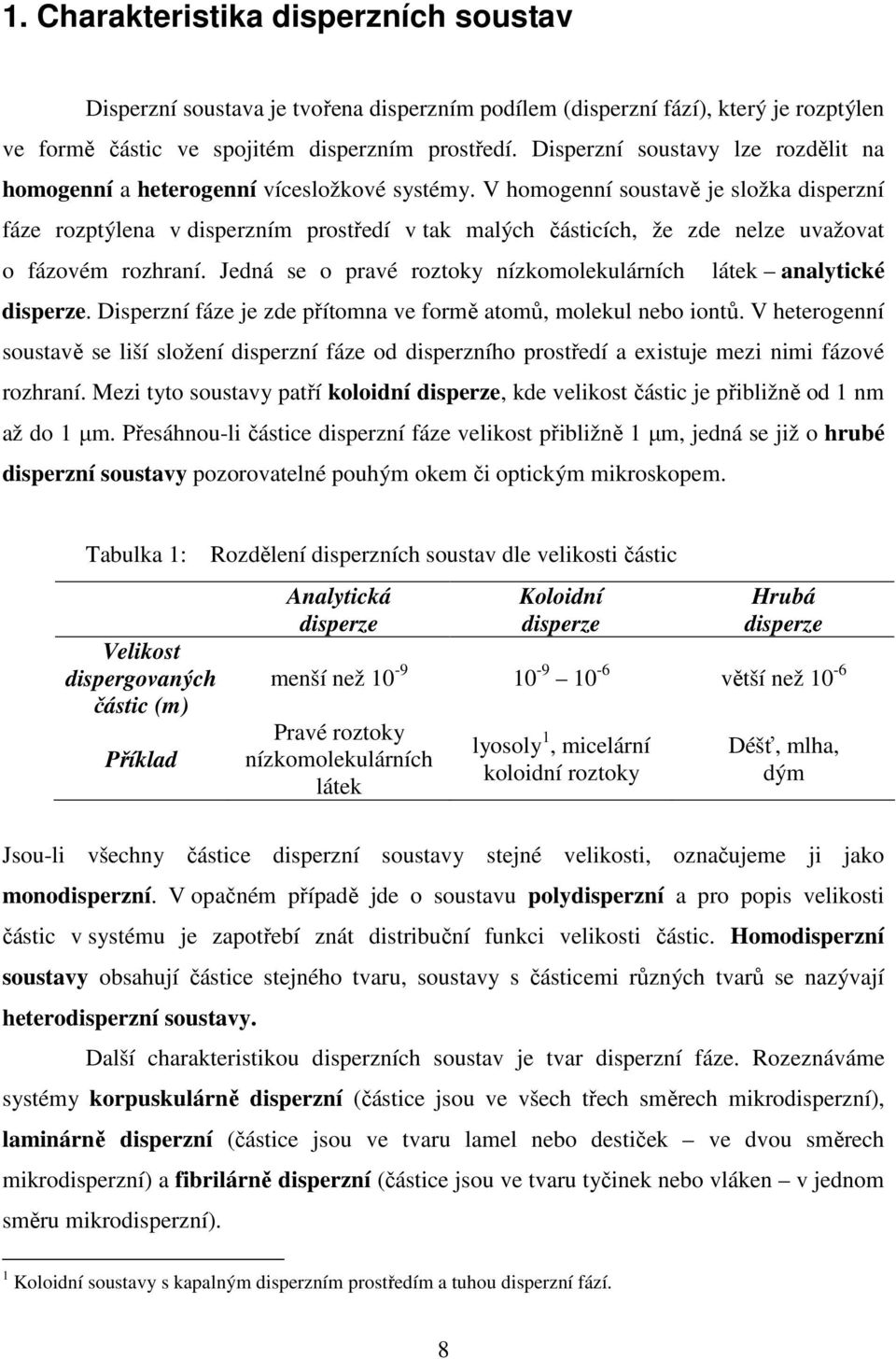 V homogenní soustavě je složka disperzní fáze rozptýlena v disperzním prostředí v tak malých částicích, že zde nelze uvažovat o fázovém rozhraní.