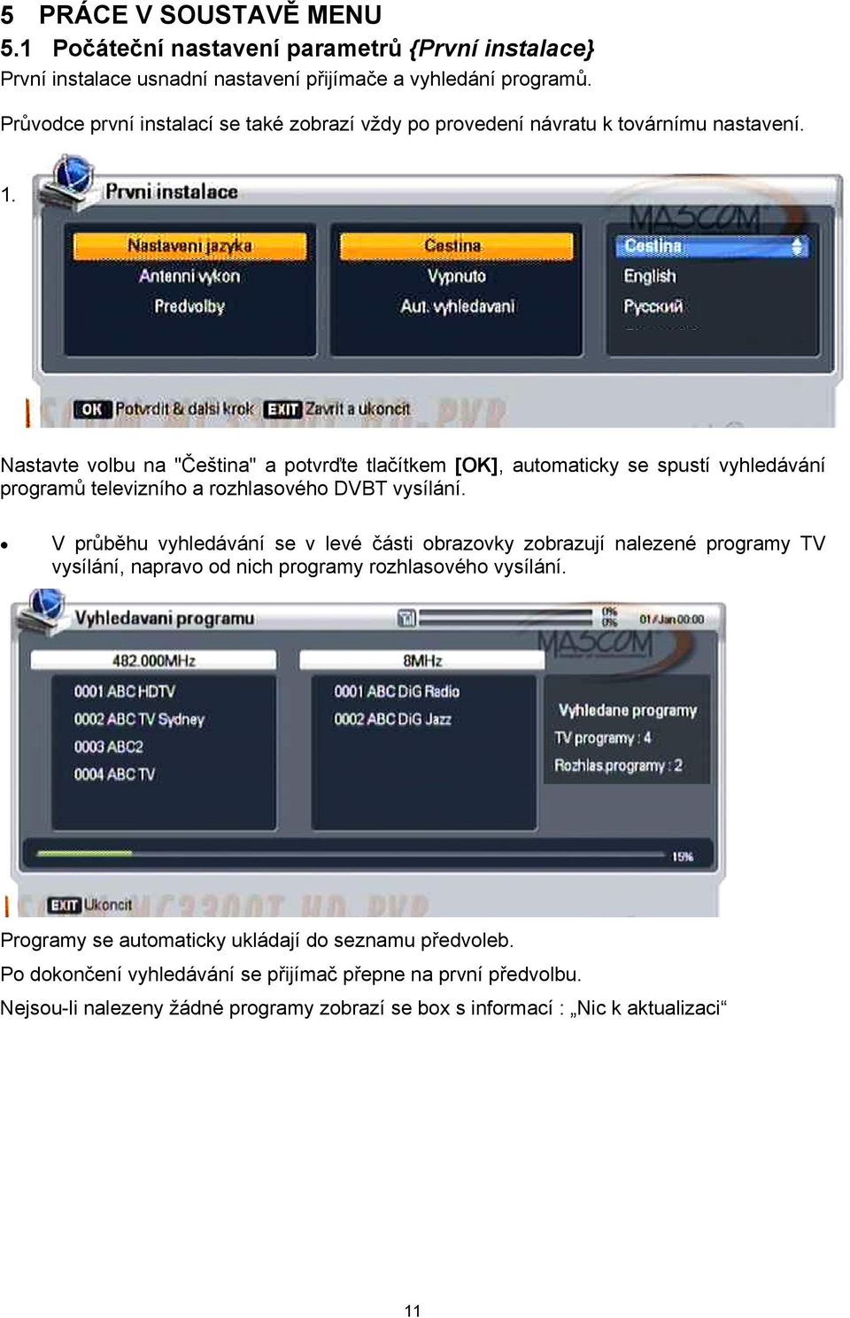 Nastavte volbu na "Čeština" a potvrďte tlačítkem [OK], automaticky se spustí vyhledávání programů televizního a rozhlasového DVBT vysílání.