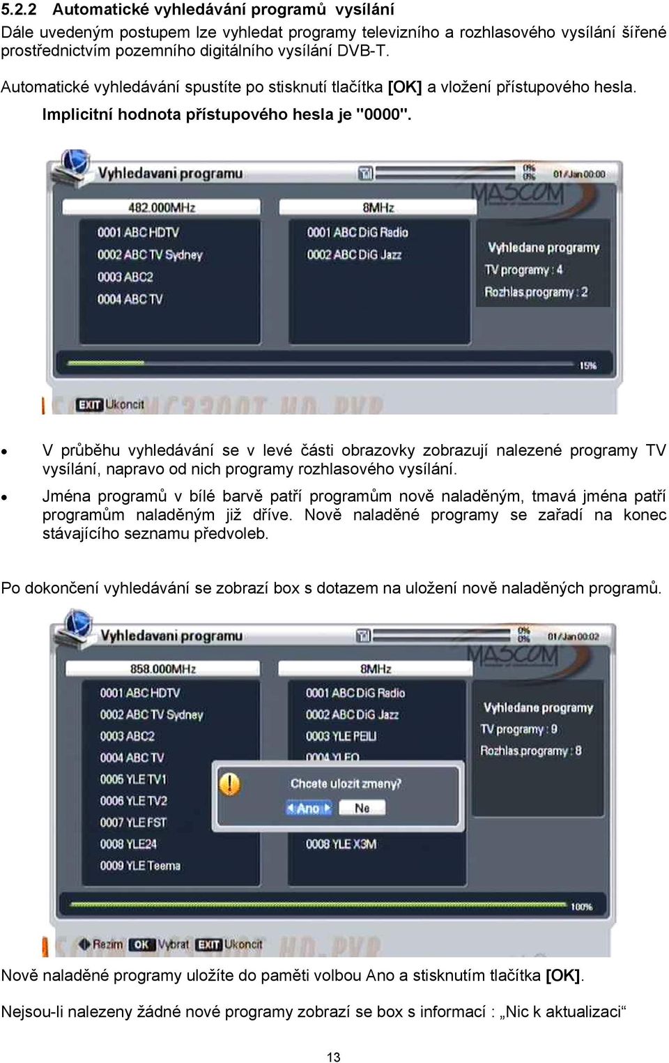 V průběhu vyhledávání se v levé části obrazovky zobrazují nalezené programy TV vysílání, napravo od nich programy rozhlasového vysílání.