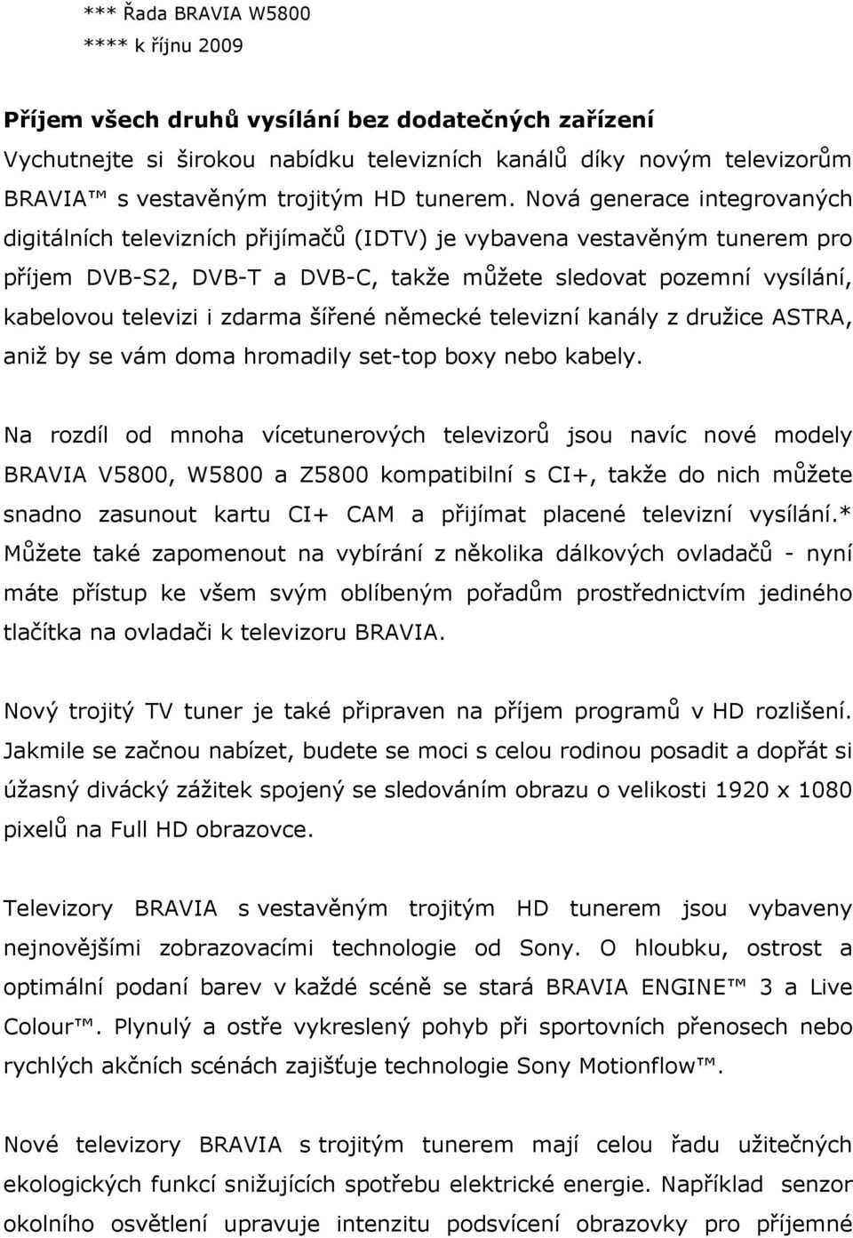 Nová generace integrovaných digitálních televizních přijímačů (IDTV) je vybavena vestavěným tunerem pro příjem DVB-S2, DVB-T a DVB-C, takže můžete sledovat pozemní vysílání, kabelovou televizi i