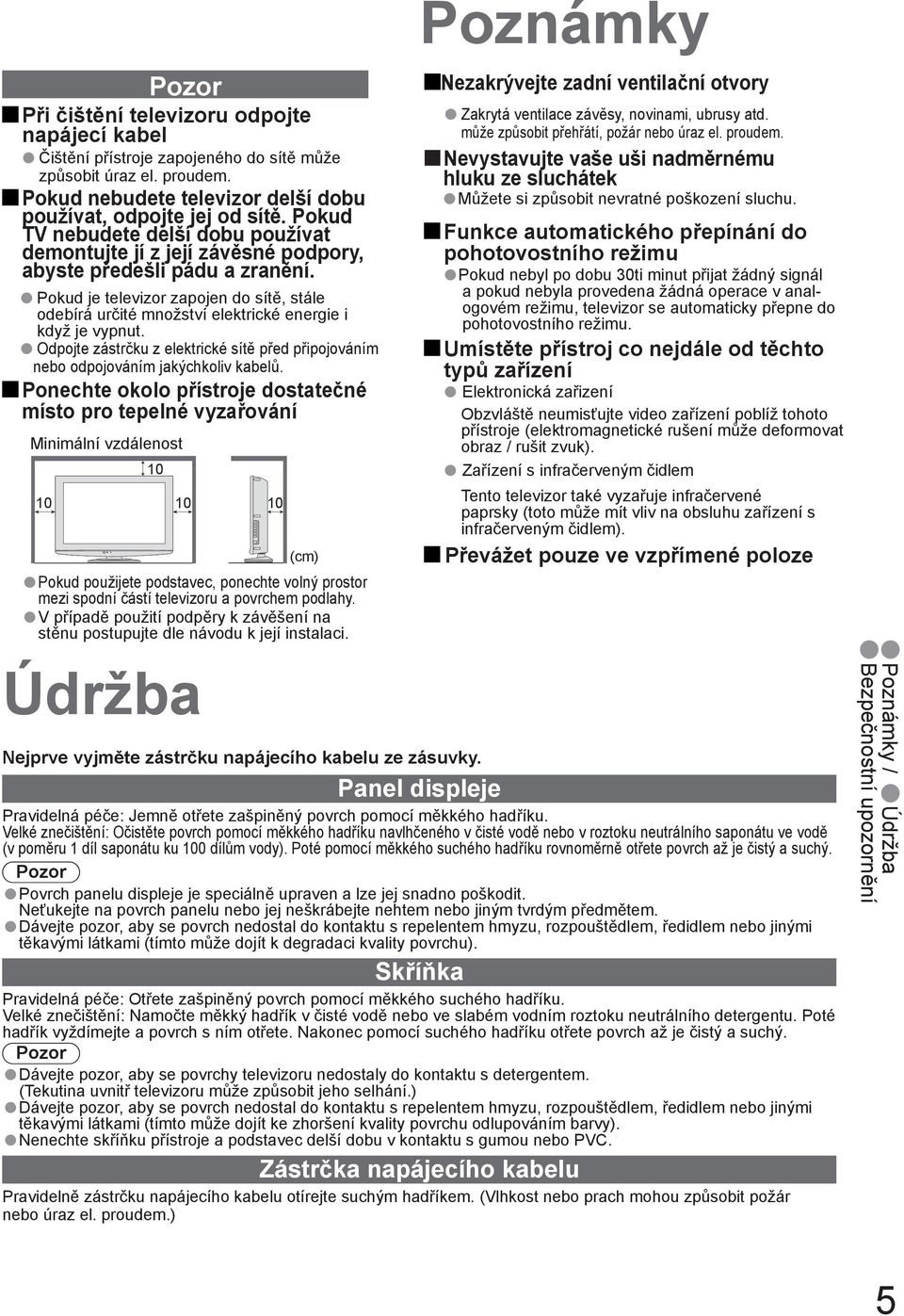 Pokud je televizor zapojen do sítě, stále odebírá určité množství elektrické energie i když je vypnut. Odpojte zástrčku z elektrické sítě před připojováním nebo odpojováním jakýchkoliv kabelů.