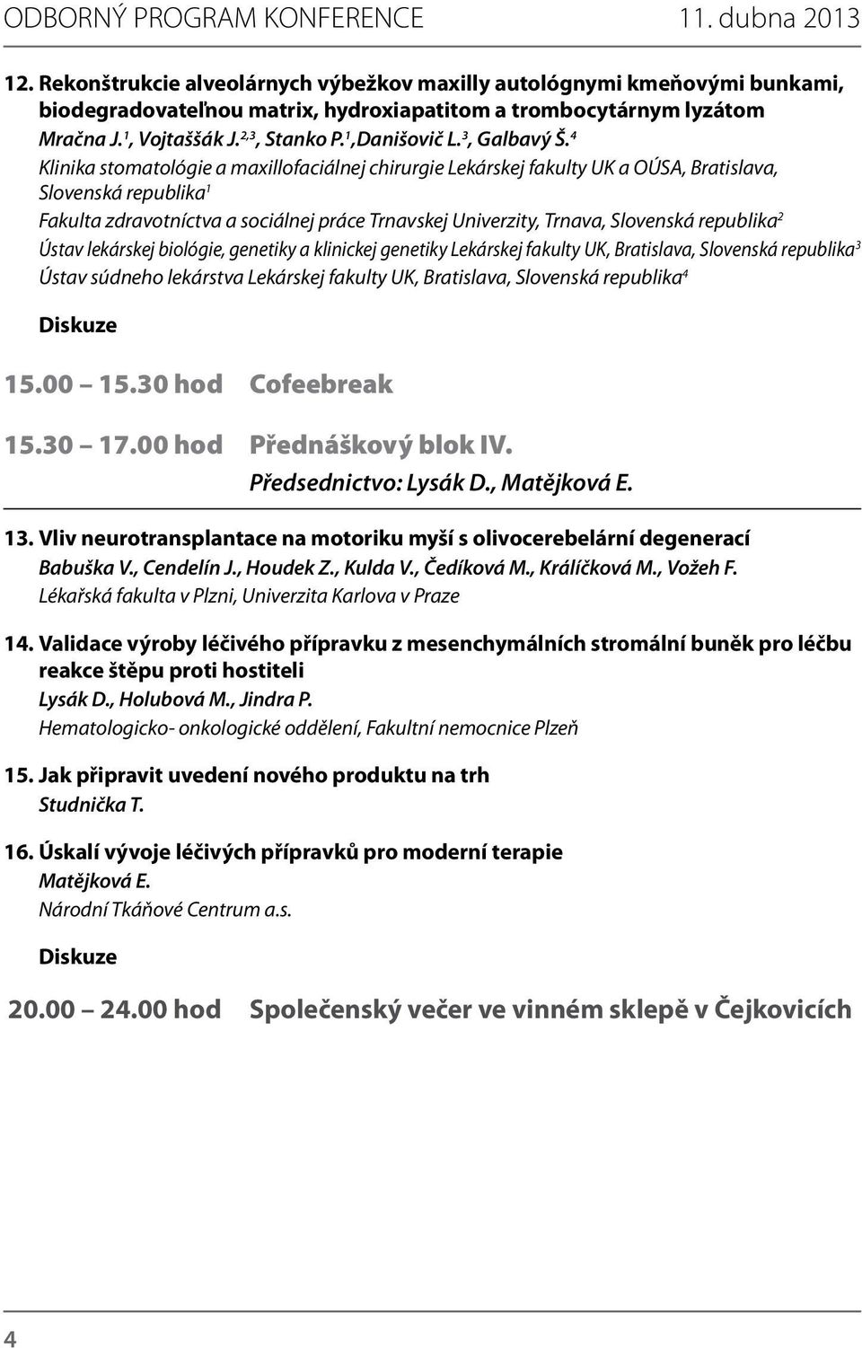 4 Klinika stomatológie a maxillofaciálnej chirurgie Lekárskej fakulty UK a OÚSA, Bratislava, Slovenská republika 1 Fakulta zdravotníctva a sociálnej práce Trnavskej Univerzity, Trnava, Slovenská