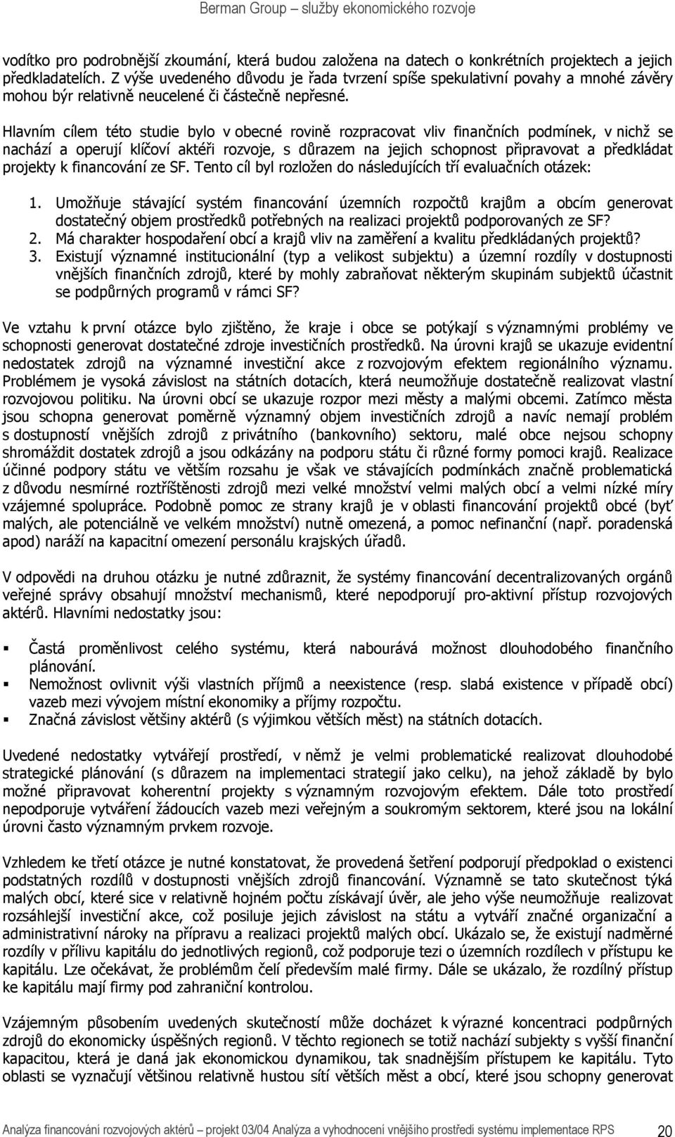 Hlavním cílem této studie bylo v obecné rovině rozpracovat vliv finančních podmínek, v nichž se nachází a operují klíčoví aktéři rozvoje, s důrazem na jejich schopnost připravovat a předkládat