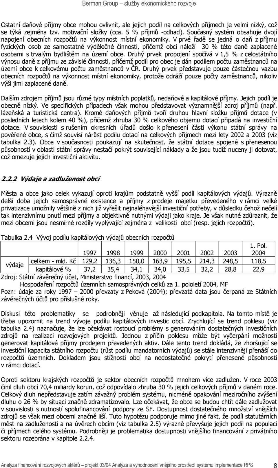 V prvé řadě se jedná o daň z příjmu fyzických osob ze samostatné výdělečné činnosti, přičemž obci náleží 30 % této daně zaplacené osobami s trvalým bydlištěm na území obce.